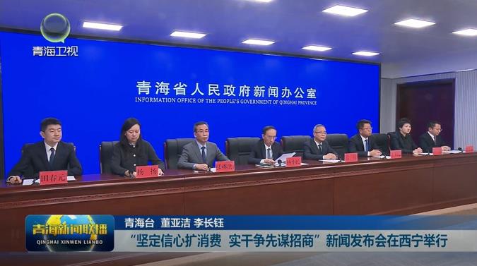 “堅定信心擴消費 實干爭先謀招商”新聞發(fā)布會在西寧舉行