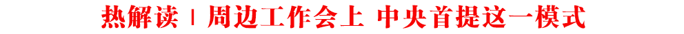 熱解讀｜周邊工作會上 中央首提這一模式