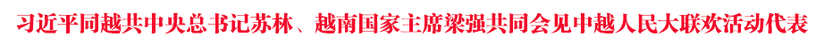 習(xí)近平同越共中央總書記蘇林、越南國家主席梁強共同會見中越人民大聯(lián)歡活動代表