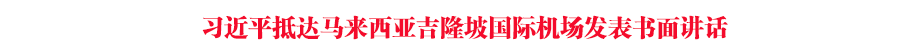 習(xí)近平抵達(dá)馬來西亞吉隆坡國際機(jī)場發(fā)表書面講話