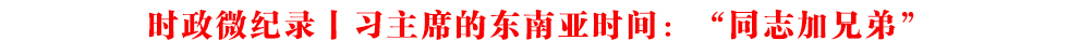 時政微紀(jì)錄丨習(xí)主席的東南亞時間:“同志加兄弟”