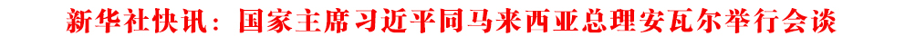 新華社快訊：國(guó)家主席習(xí)近平同馬來(lái)西亞總理安瓦爾舉行會(huì)談