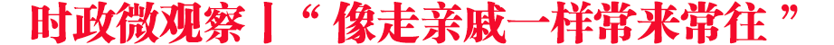 時(shí)政微觀察丨“像走親戚一樣常來(lái)常往”