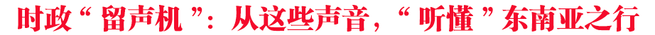 時(shí)政“留聲機(jī)”：從這些聲音，“聽(tīng)懂”東南亞之行