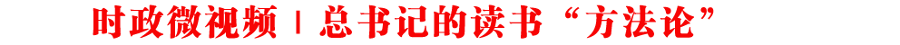 時政微視頻|總書記的讀書“方法論”