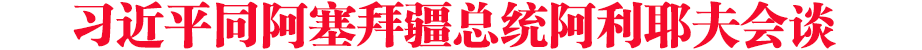 習近平同阿塞拜疆總統(tǒng)阿利耶夫會談