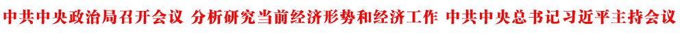 中共中央政治局召開(kāi)會(huì)議 分析研究當(dāng)前經(jīng)濟(jì)形勢(shì)和經(jīng)濟(jì)工作 中共中央總書(shū)記習(xí)近平主持會(huì)議