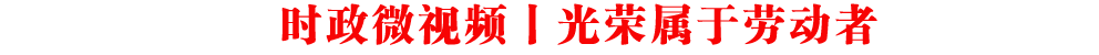 時(shí)政微視頻丨光榮屬于勞動(dòng)者
