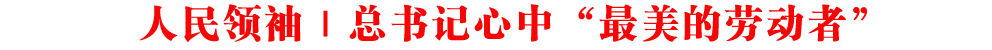 人民領(lǐng)袖｜總書(shū)記心中“最美的勞動(dòng)者”
