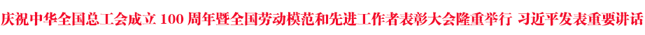 慶祝中華全國總工會成立100周年暨全國勞動模范和先進工作者表彰大會隆重舉行 習(xí)近平發(fā)表重要講話