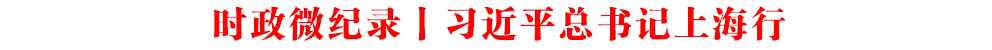 時政微紀(jì)錄丨習(xí)近平總書記上海行