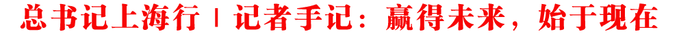 總書記上海行｜記者手記：贏得未來，始于現(xiàn)在
