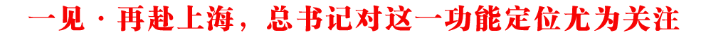 一見·再赴上海，總書記對這一功能定位尤為關(guān)注