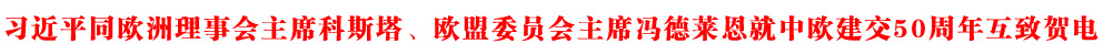 習(xí)近平同歐洲理事會(huì)主席科斯塔、歐盟委員會(huì)主席馮德萊恩就中歐建交50周年互致賀電