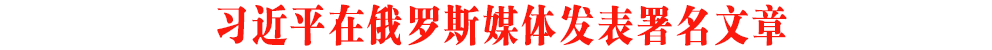 習(xí)近平在俄羅斯媒體發(fā)表署名文章