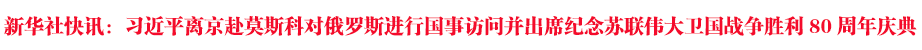 習(xí)近平離京赴莫斯科對(duì)俄羅斯進(jìn)行國(guó)事訪(fǎng)問(wèn)并出席紀(jì)念蘇聯(lián)偉大衛(wèi)國(guó)戰(zhàn)爭(zhēng)勝利80周年慶典
