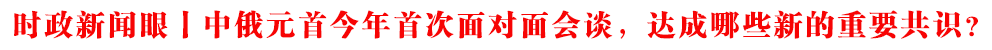時政新聞眼丨中俄元首今年首次面對面會談,達成哪些新的重要共識?