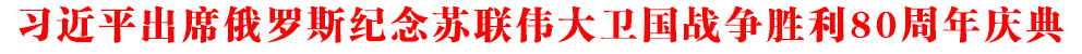 習(xí)近平出席俄羅斯紀(jì)念蘇聯(lián)偉大衛(wèi)國戰(zhàn)爭勝利80周年慶典