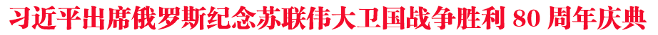 習(xí)近平出席俄羅斯紀(jì)念蘇聯(lián)偉大衛(wèi)國戰(zhàn)爭勝利80周年慶典
