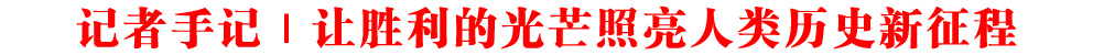 記者手記｜讓勝利的光芒照亮人類歷史新征程