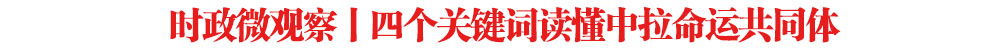 時(shí)政微觀察丨四個(gè)關(guān)鍵詞讀懂中拉命運(yùn)共同體