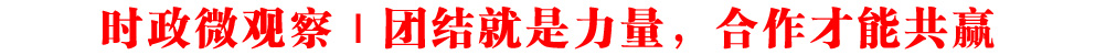 時(shí)政微觀察丨團(tuán)結(jié)就是力量,合作才能共贏