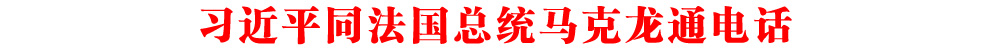 習近平同法國總統(tǒng)馬克龍通電話