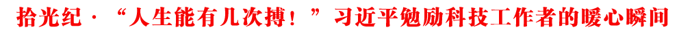拾光紀(jì)·“人生能有幾次搏！”習(xí)近平勉勵科技工作者的暖心瞬間