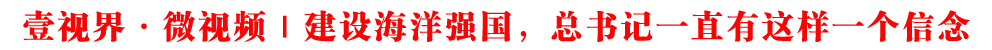 壹視界·微視頻｜建設(shè)海洋強(qiáng)國，總書記一直有這樣一個信念