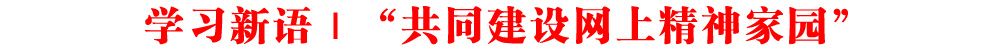 學(xué)習(xí)新語｜“共同建設(shè)網(wǎng)上精神家園”