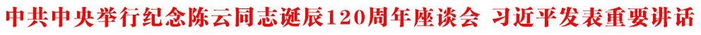 中共中央舉行紀(jì)念陳云同志誕辰120周年座談會(huì) 習(xí)近平發(fā)表重要講話
