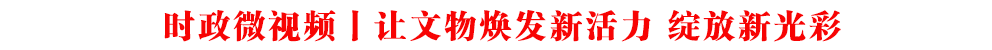 時政微視頻丨讓文物煥發(fā)新活力 綻放新光彩