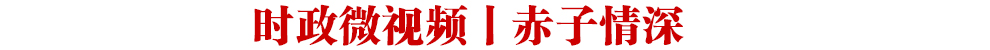 時政微視頻丨赤子情深