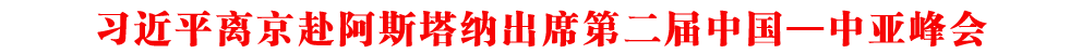 習近平離京赴阿斯塔納出席第二屆中國—中亞峰會