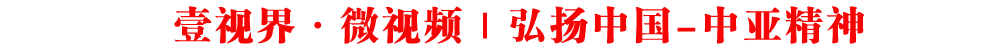 壹視界·微視頻｜弘揚(yáng)中國-中亞精神