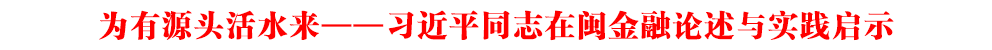 為有源頭活水來——習近平同志在閩金融論述與實踐啟示