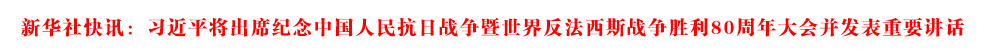新華社快訊：習(xí)近平將出席紀(jì)念中國人民抗日戰(zhàn)爭暨世界反法西斯戰(zhàn)爭勝利80周年大會并發(fā)表重要講話