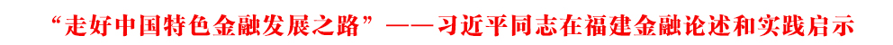 “走好中國(guó)特色金融發(fā)展之路”——習(xí)近平同志在福建金融論述和實(shí)踐啟示