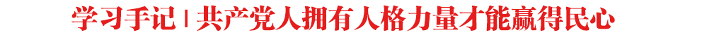 學習手記｜共產黨人擁有人格力量才能贏得民心