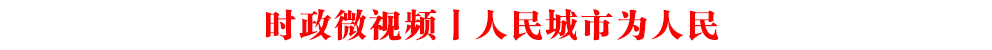 時政微視頻丨人民城市為人民